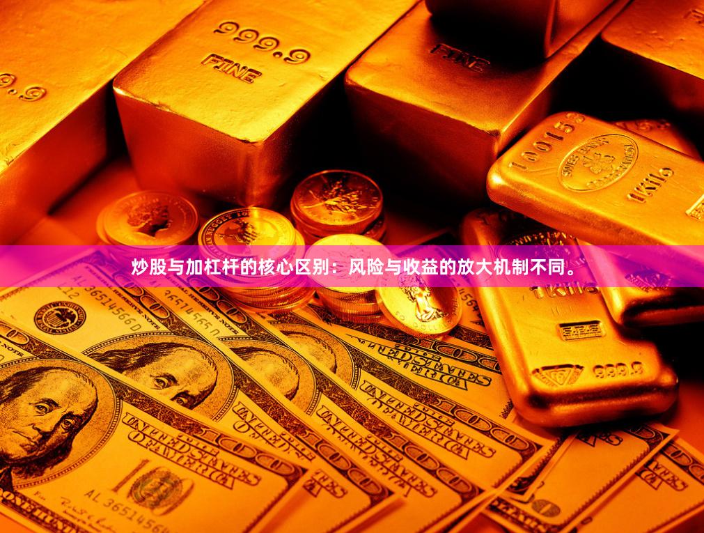 炒股与加杠杆的核心区别:风险与收益的放大机制不同。