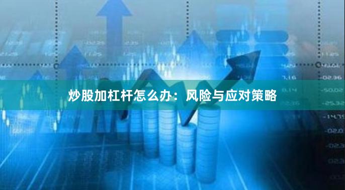 炒股加杠杆怎么办：风险与应对策略